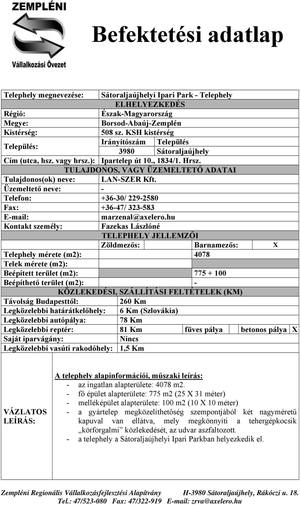 hu Kontakt személy: Fazekas Lászlóné Zöldmezős: Barnamezős: X Telephely mérete (m2): 4078 Telek mérete (m2): Beépített terület (m2): 775 + 100 Beépíthető terület (m2): - (Szlovákia) Legközelebbi