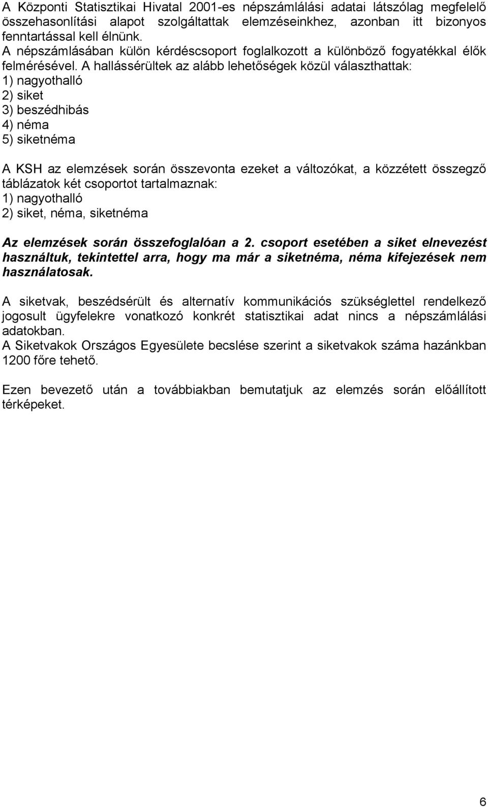 A hallássérültek az alább lehetőségek közül választhattak: 1) nagyothalló 2) siket 3) beszédhibás 4) néma 5) siketnéma A KSH az elemzések során összevonta ezeket a változókat, a közzétett összegző