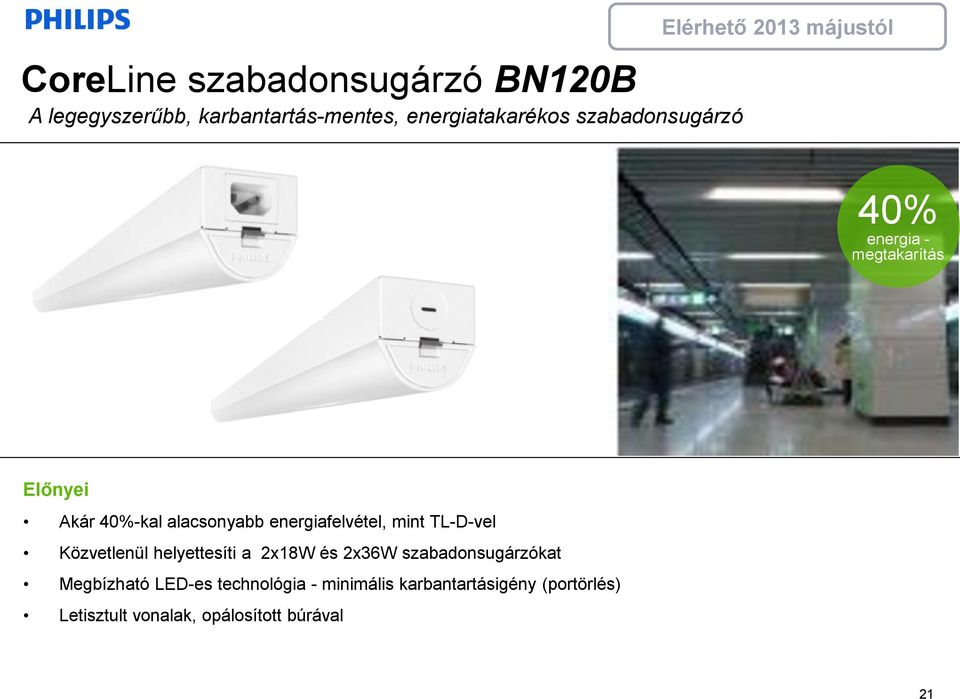 alacsonyabb energiafelvétel, mint TL-D-vel Közvetlenül helyettesíti a 2x18W és 2x36W