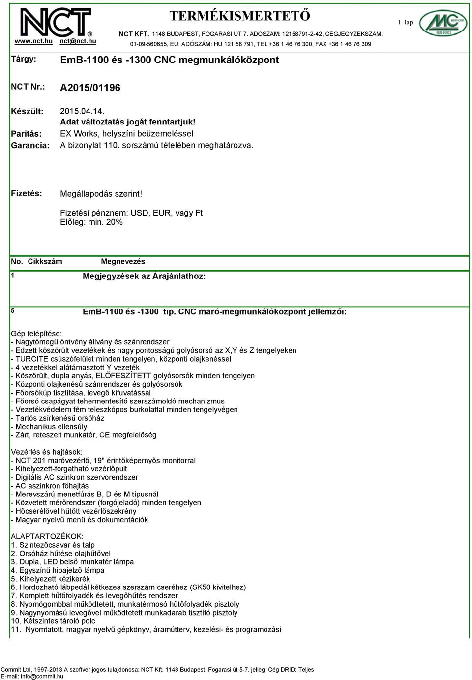 EX Works, helyszíni beüzemeléssel A bizonylat 110. sorszámú tételében meghatározva. Fizetés: Megállapodás szerint! Fizetési pénznem: USD, EUR, vagy Ft Előleg: min.