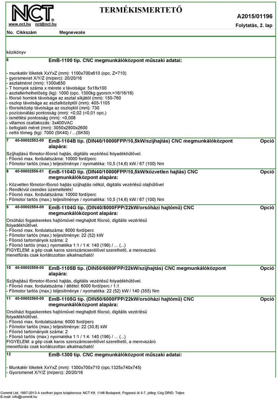 =16/16/16) - főorsó homlok távolsága az asztal síkjától (mm): 150-760 - oszlop távolsága az asztalközéptől (mm): 405-1105 - főorsóközép távolsága az oszloptól (mm): 730 - pozícionálási pontosság