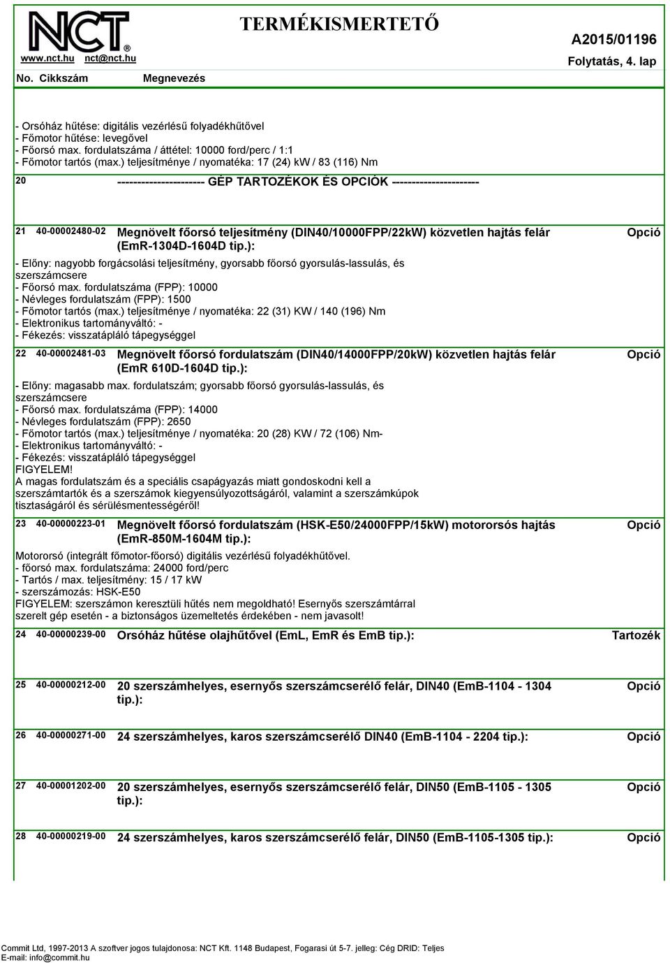 közvetlen hajtás felár (EmR-1304D-1604D tip.): - Előny: nagyobb forgácsolási teljesítmény, gyorsabb főorsó gyorsulás-lassulás, és szerszámcsere - Főorsó max.