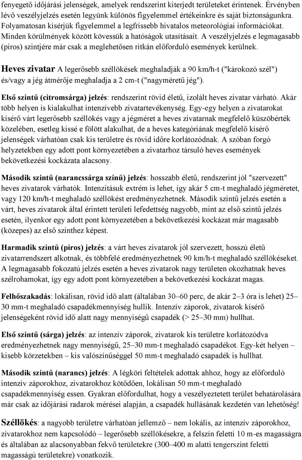 A veszélyjelzés e legmagasabb (piros) szintjére már csak a meglehetősen ritkán előforduló események kerülnek.