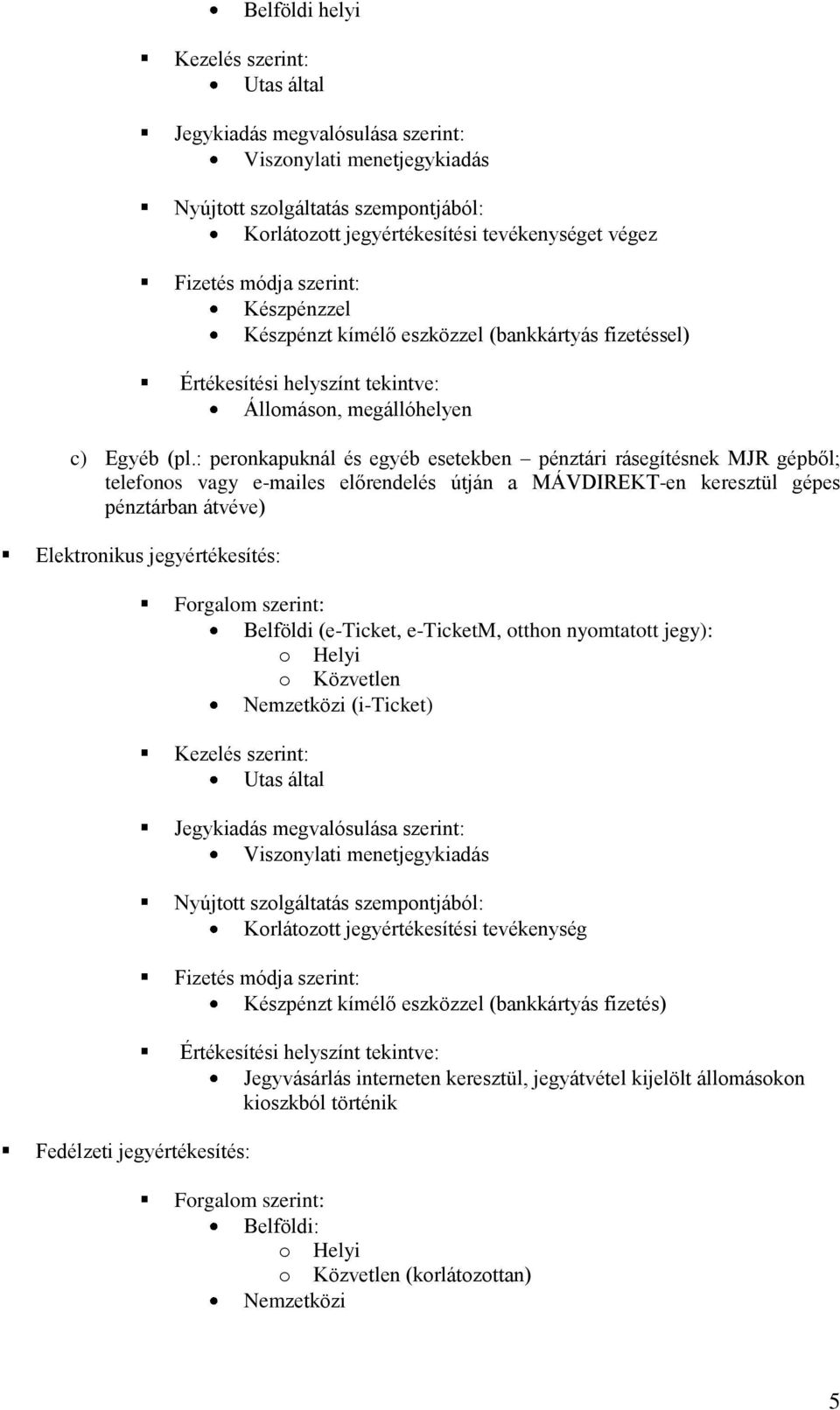 : peronkapuknál és egyéb esetekben pénztári rásegítésnek MJR gépből; telefonos vagy e-mailes előrendelés útján a MÁVDIREKT-en keresztül gépes pénztárban átvéve) Elektronikus jegyértékesítés: Forgalom