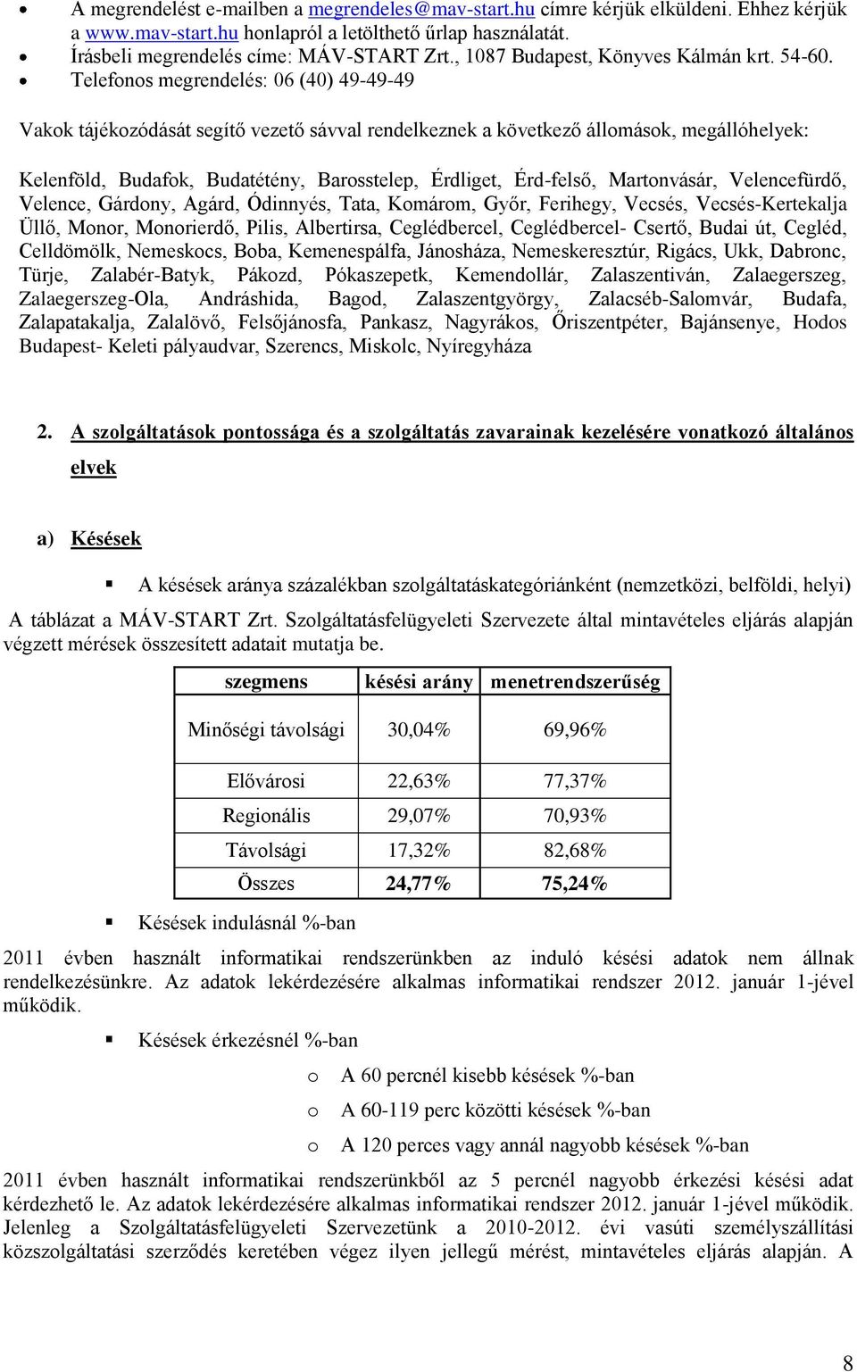 Telefonos megrendelés: 06 (40) 49-49-49 Vakok tájékozódását segítő vezető sávval rendelkeznek a következő állomások, megállóhelyek: Kelenföld, Budafok, Budatétény, Barosstelep, Érdliget, Érd-felső,