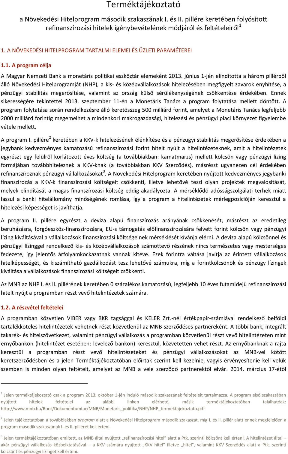 június 1-jén elindította a három pillérből álló Növekedési Hitelprogramját (NHP), a kis- és középvállalkozások hitelezésében megfigyelt zavarok enyhítése, a pénzügyi stabilitás megerősítése, valamint