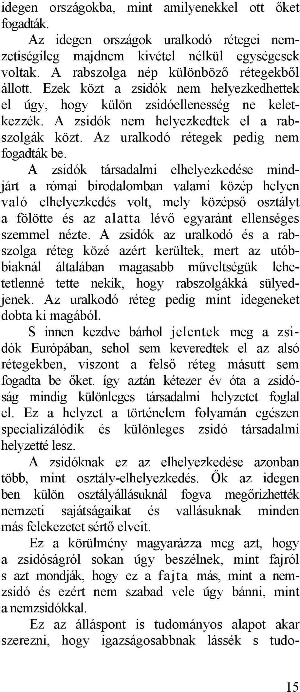 A zsidók társadalmi elhelyezkedése mindjárt a római birodalomban valami közép helyen való elhelyezkedés volt, mely középső osztályt a fölötte és az alatta lévő egyaránt ellenséges szemmel nézte.