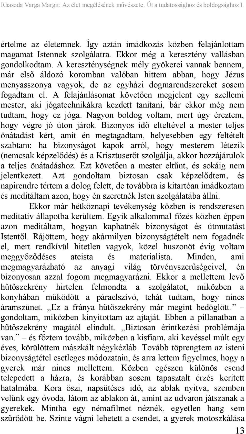 A felajánlásomat követően megjelent egy szellemi mester, aki jógatechnikákra kezdett tanítani, bár ekkor még nem tudtam, hogy ez jóga. Nagyon boldog voltam, mert úgy éreztem, hogy végre jó úton járok.