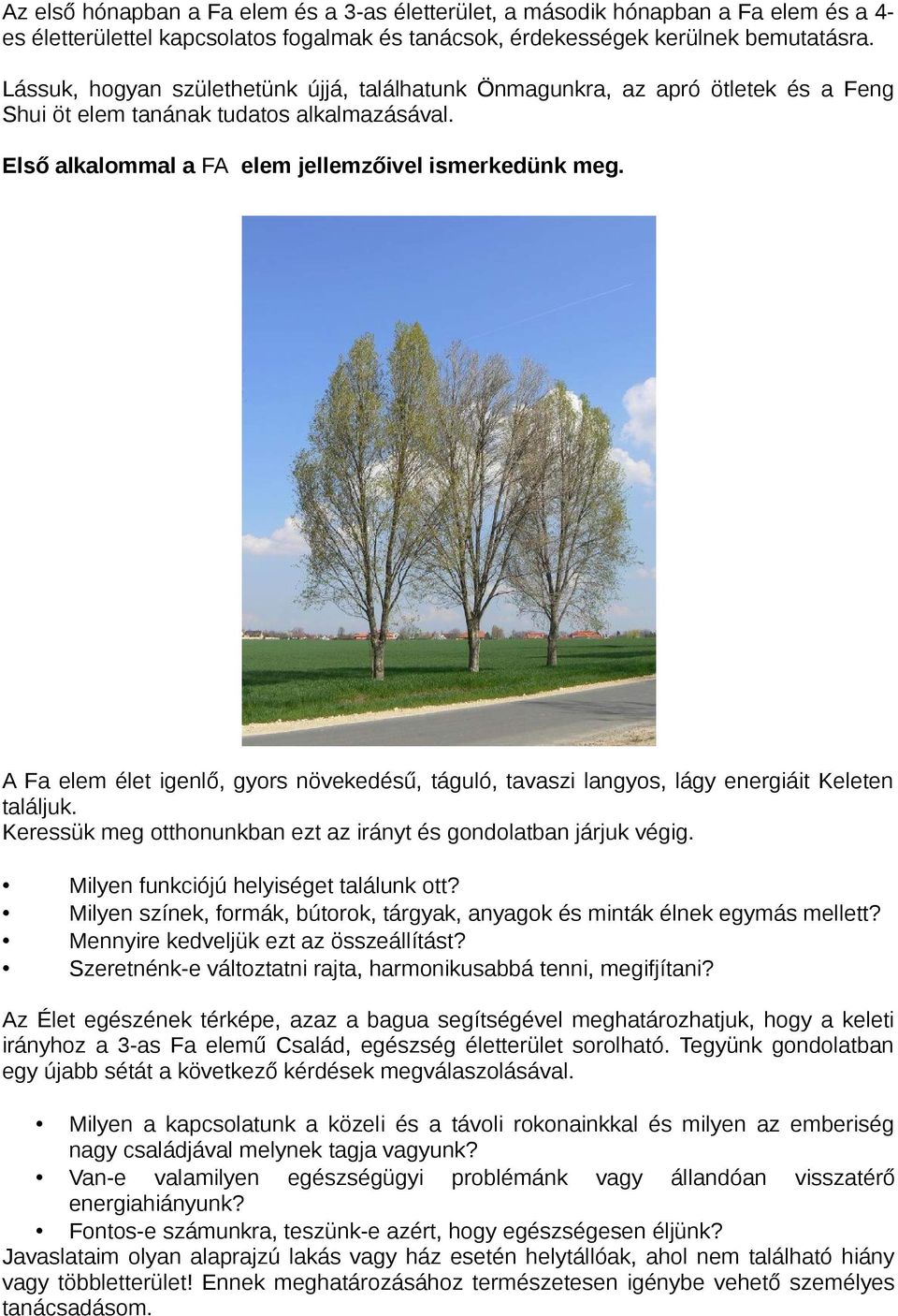 A Fa elem élet igenlő, gyors növekedésű, táguló, tavaszi langyos, lágy energiáit Keleten találjuk. Keressük meg otthonunkban ezt az irányt és gondolatban járjuk végig.