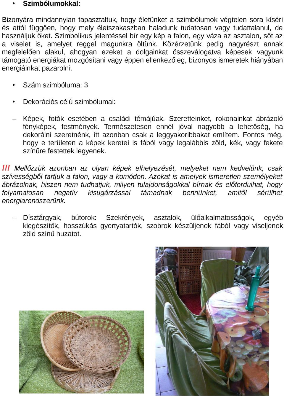 Közérzetünk pedig nagyrészt annak megfelelően alakul, ahogyan ezeket a dolgainkat összeválogatva képesek vagyunk támogató energiákat mozgósítani vagy éppen ellenkezőleg, bizonyos ismeretek hiányában
