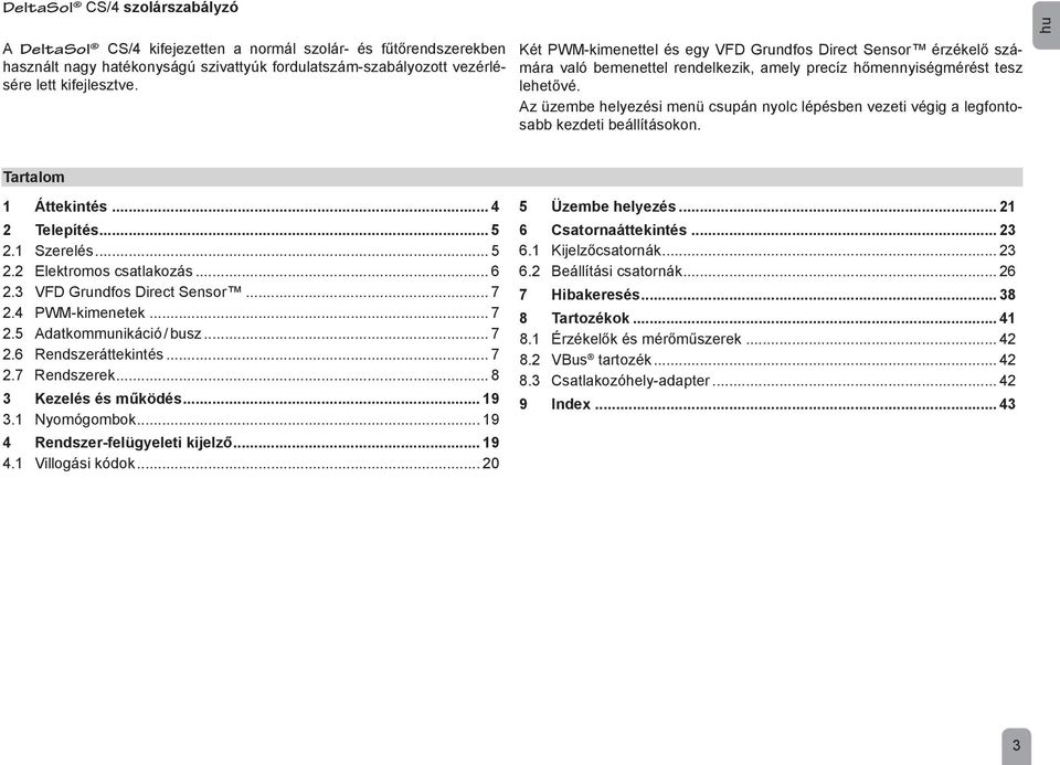 Az üzembe helyezési menü csupán nyolc lépésben vezeti végig a legfontosabb kezdeti beállításokon. hu Tartalom 1 Áttekintés... 4 2 Telepítés... 5 2.1 Szerelés... 5 2.2 Elektromos csatlakozás... 6 2.