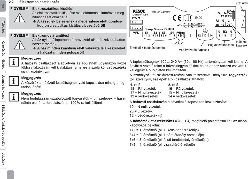 Elektromos áramütés! A ház nyitott állapotában áramvezető alkatrészek szabadon hozzáférhetőek! A ház minden kinyitása előtt válassza le a készüléket a hálózat minden pólusáról!