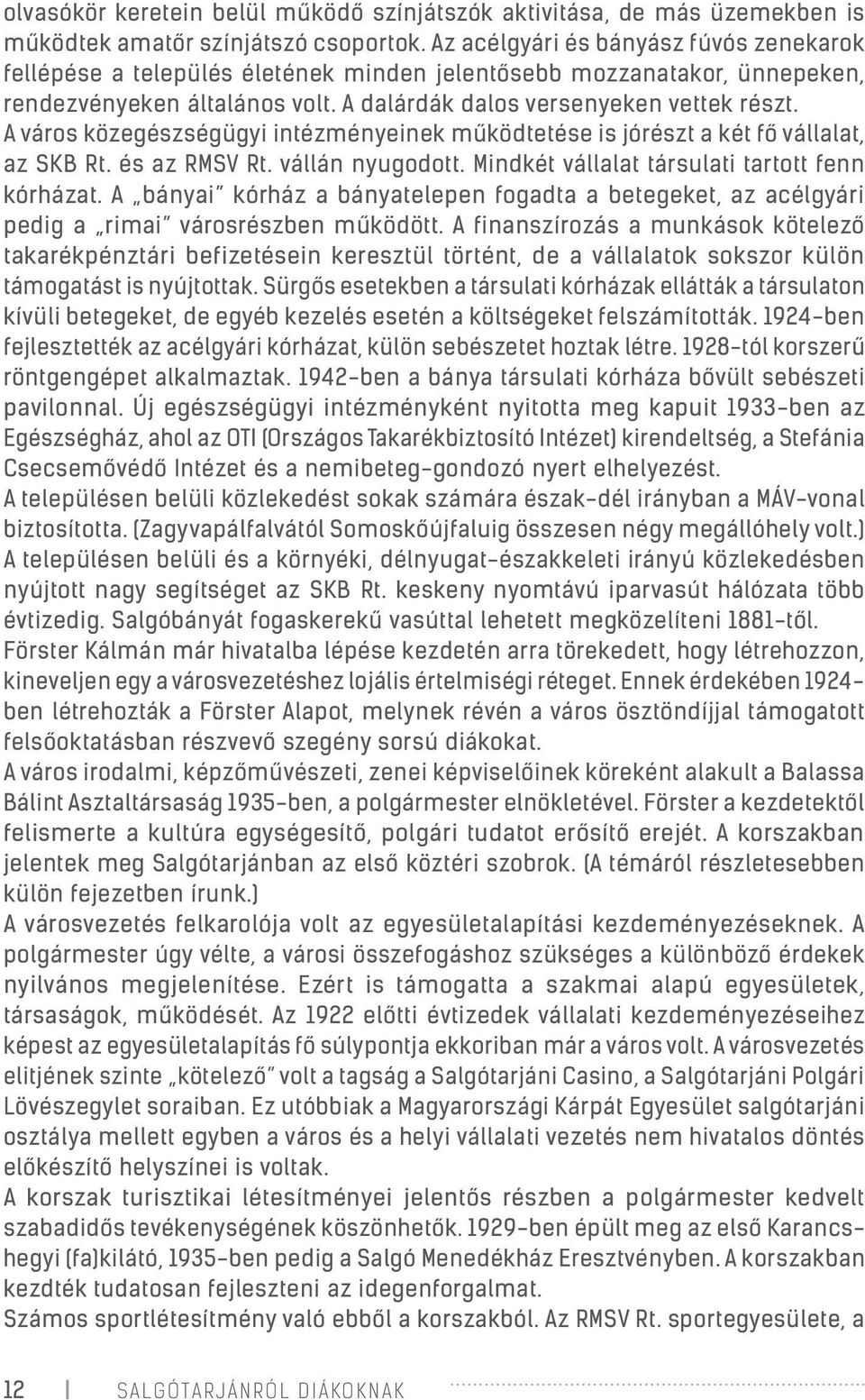 A város közegészségügyi intézményeinek működtetése is jórészt a két fő vállalat, az SKB Rt. és az RMSV Rt. vállán nyugodott. Mindkét vállalat társulati tartott fenn kórházat.