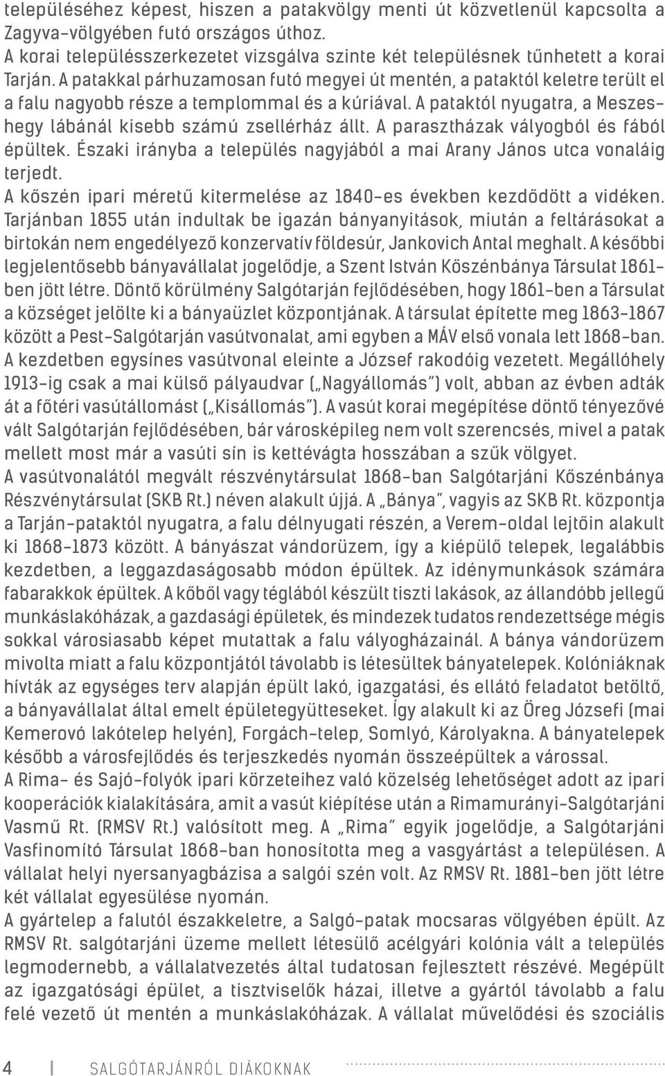 A patakkal párhuzamosan futó megyei út mentén, a pataktól keletre terült el a falu nagyobb része a templommal és a kúriával. A pataktól nyugatra, a Meszeshegy lábánál kisebb számú zsellérház állt.