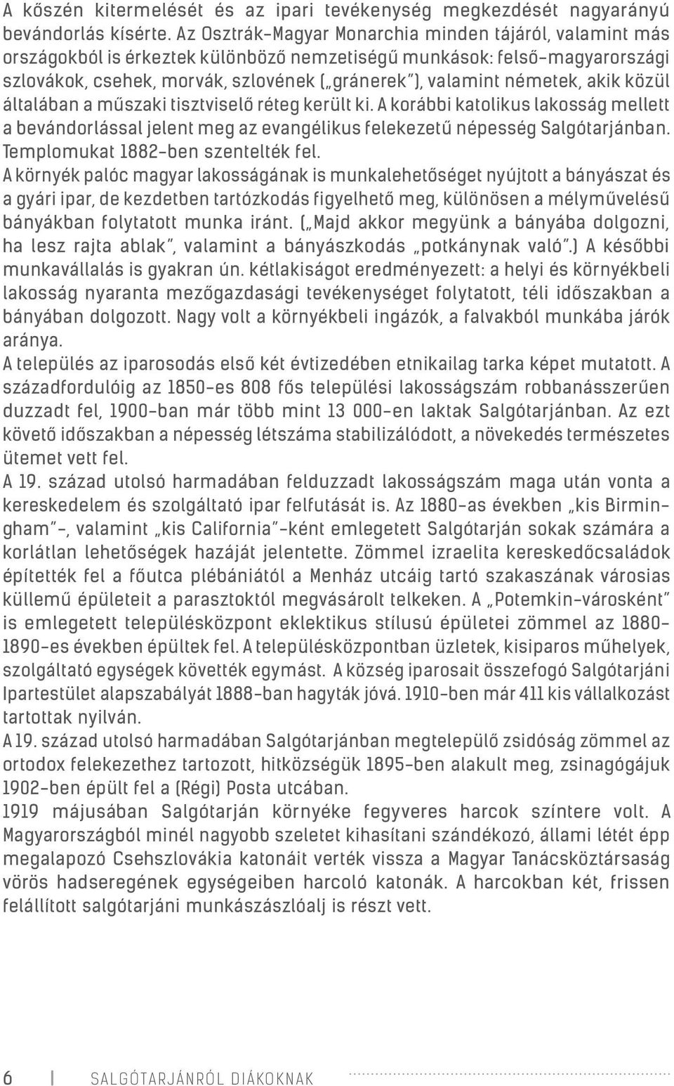 németek, akik közül általában a műszaki tisztviselő réteg került ki. A korábbi katolikus lakosság mellett a bevándorlással jelent meg az evangélikus felekezetű népesség Salgótarjánban.