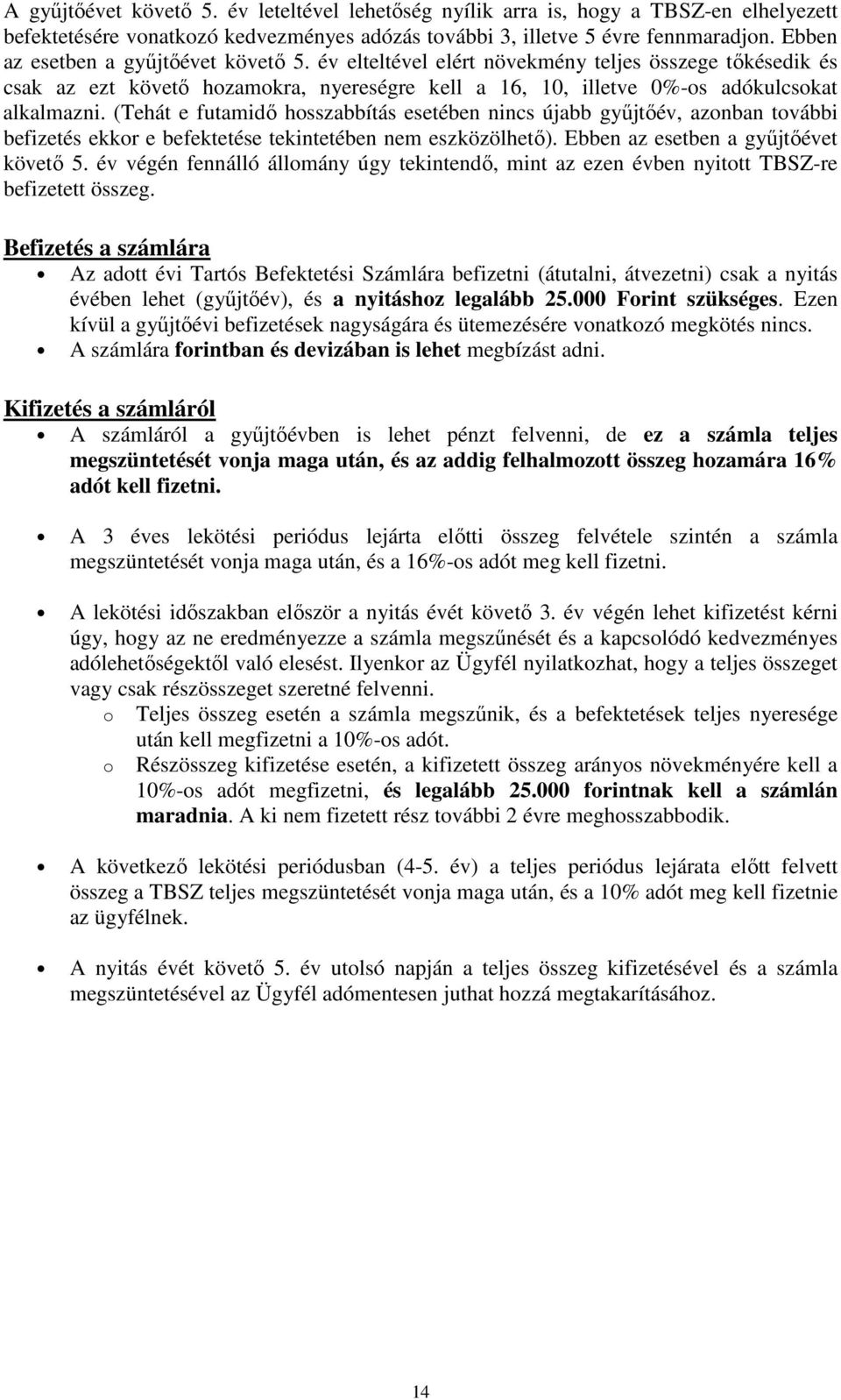 (Tehát e futamidő hosszabbítás esetében nincs újabb gyűjtőév, azonban további befizetés ekkor e befektetése tekintetében nem eszközölhető). Ebben az esetben a gyűjtőévet követő 5.