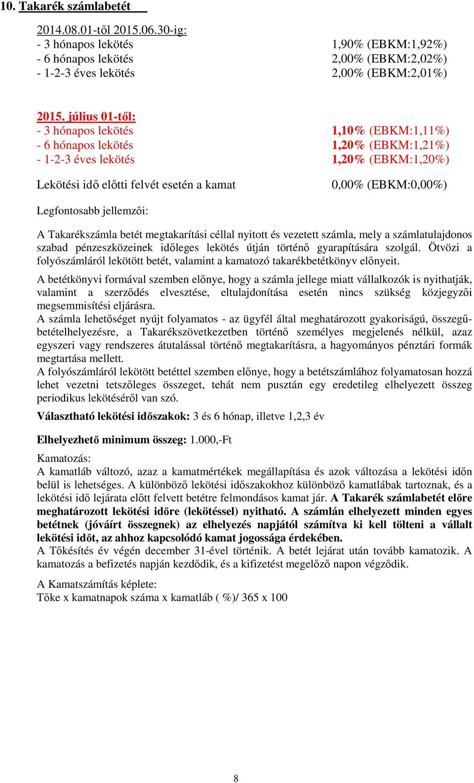 Legfontosabb jellemzői: A Takarékszámla betét megtakarítási céllal nyitott és vezetett számla, mely a számlatulajdonos szabad pénzeszközeinek időleges lekötés útján történő gyarapítására szolgál.