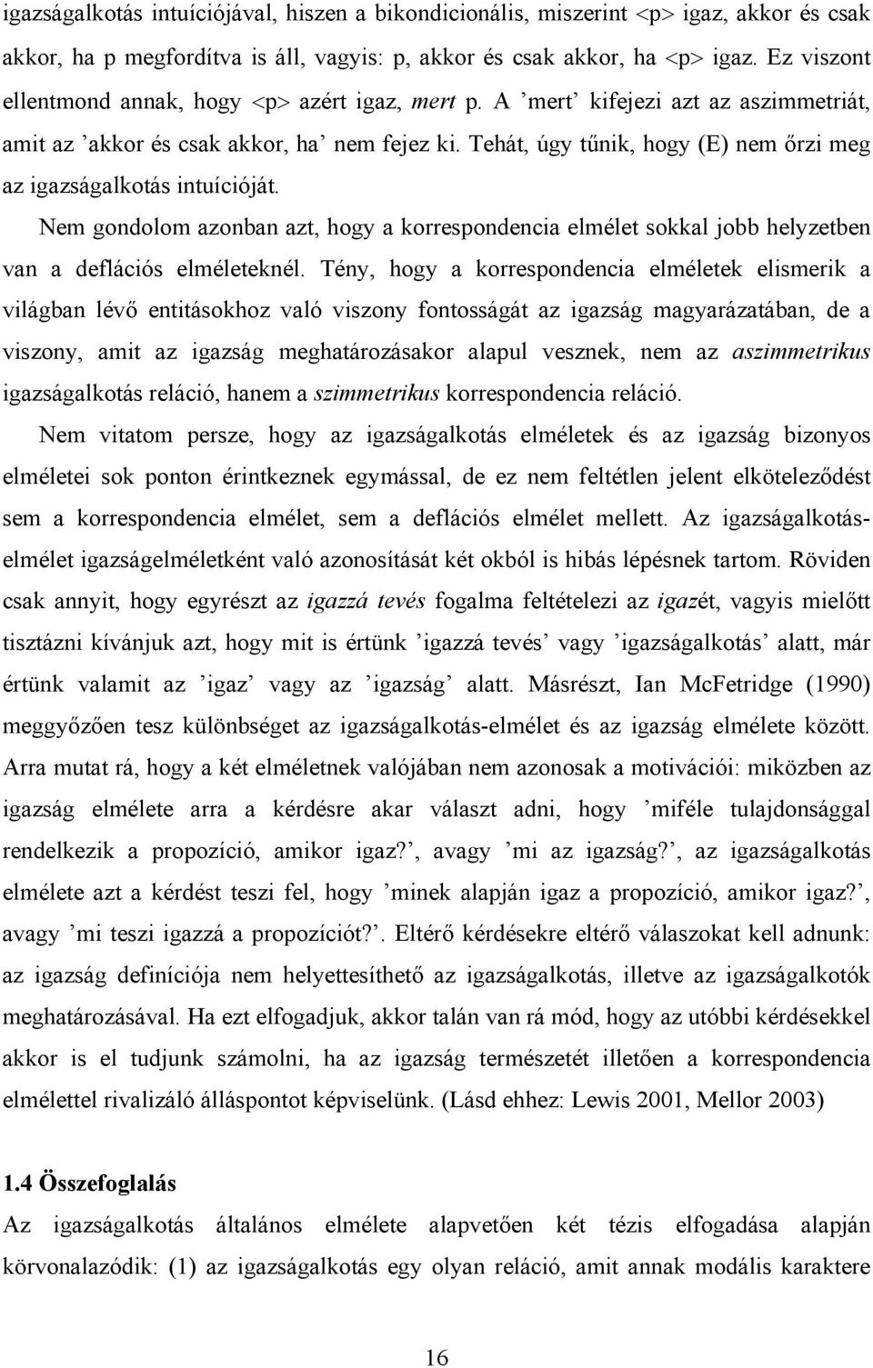 Tehát, úgy tűnik, hogy (E) nem őrzi meg az igazságalkotás intuícióját. Nem gondolom azonban azt, hogy a korrespondencia elmélet sokkal jobb helyzetben van a deflációs elméleteknél.