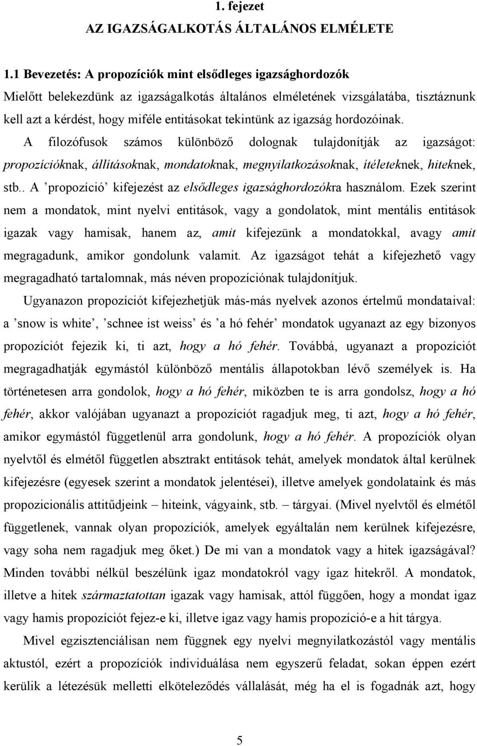 az igazság hordozóinak. A filozófusok számos különböző dolognak tulajdonítják az igazságot: propozícióknak, állításoknak, mondatoknak, megnyilatkozásoknak, ítéleteknek, hiteknek, stb.