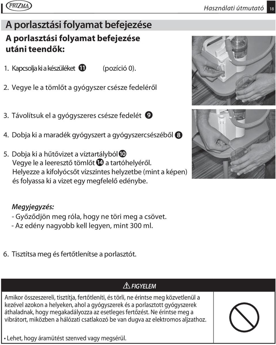 Helyezze a kifolyócsőt vízszintes helyzetbe (mint a képen) és folyassa ki a vizet egy megfelelő edénybe. Megyjegyzés: - Győződjön meg róla, hogy ne töri meg a csövet.