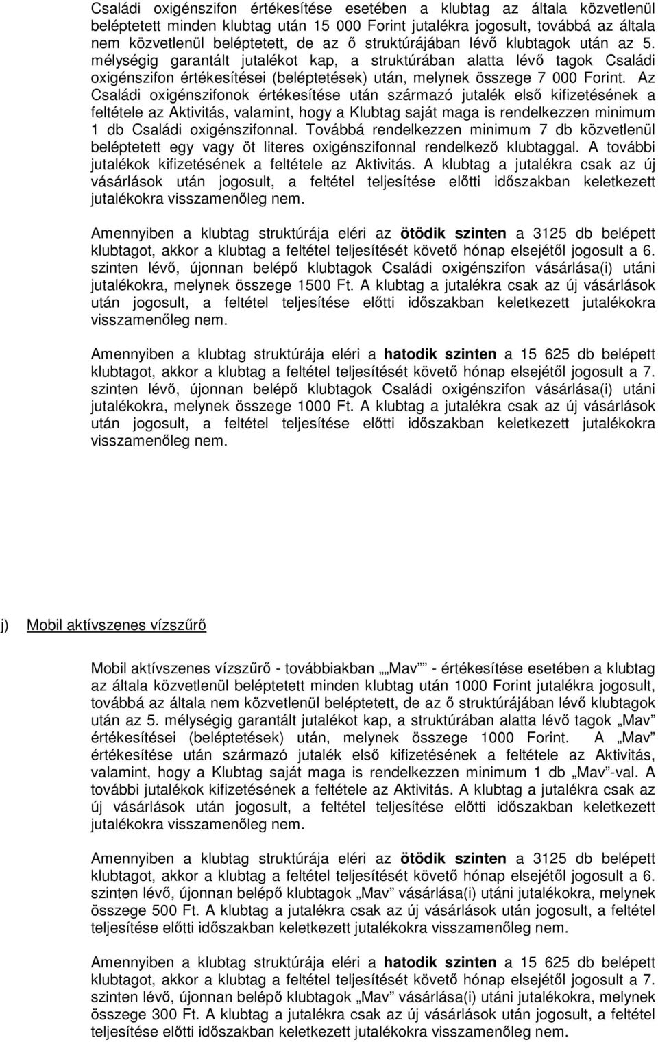 Az Családi oxigénszifonok értékesítése után származó jutalék első kifizetésének a feltétele az Aktivitás, valamint, hogy a Klubtag saját maga is rendelkezzen minimum 1 db Családi oxigénszifonnal.