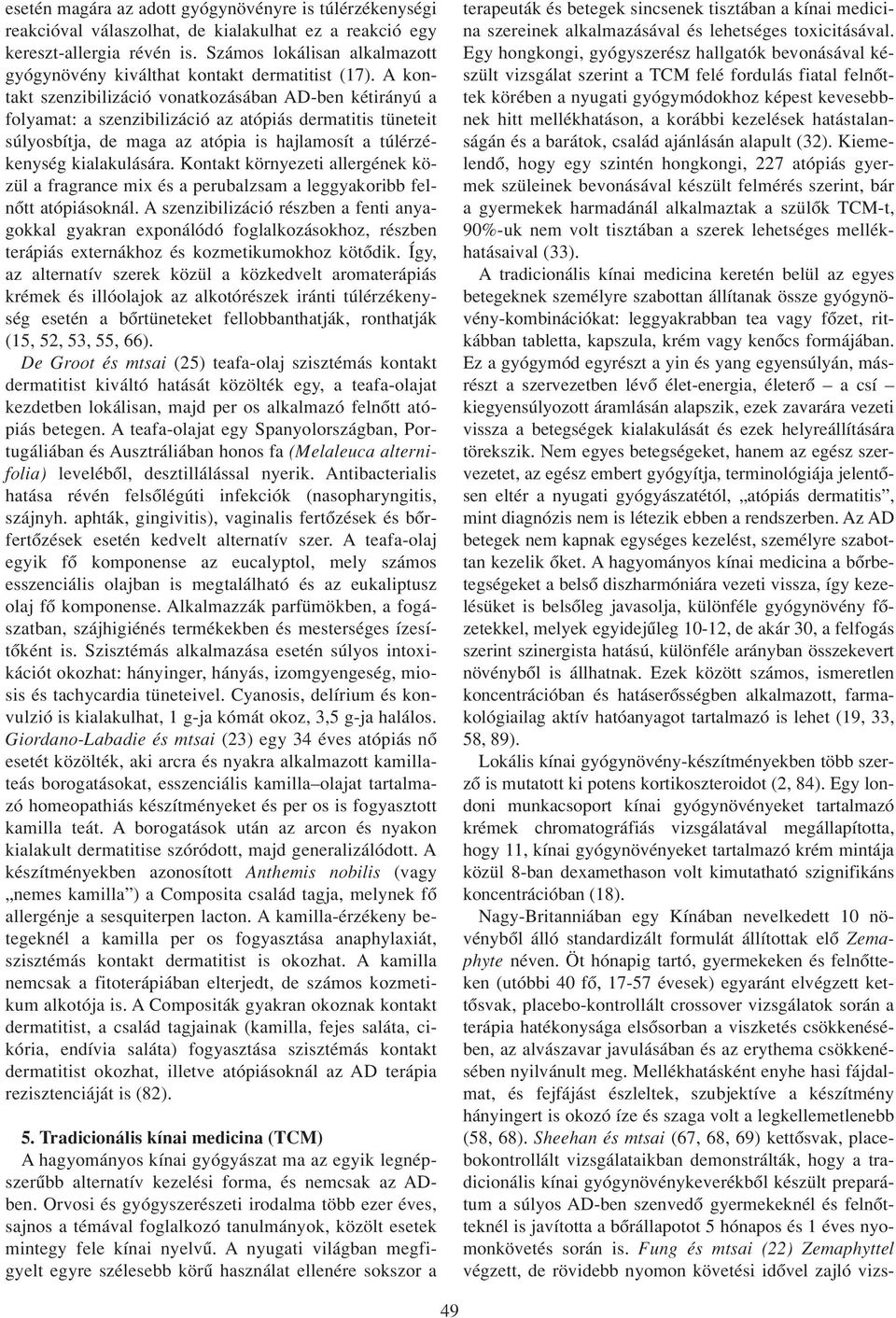 A kontakt szenzibilizáció vonatkozásában AD-ben kétirányú a folyamat: a szenzibilizáció az atópiás dermatitis tüneteit súlyosbítja, de maga az atópia is hajlamosít a túlérzékenység kialakulására.