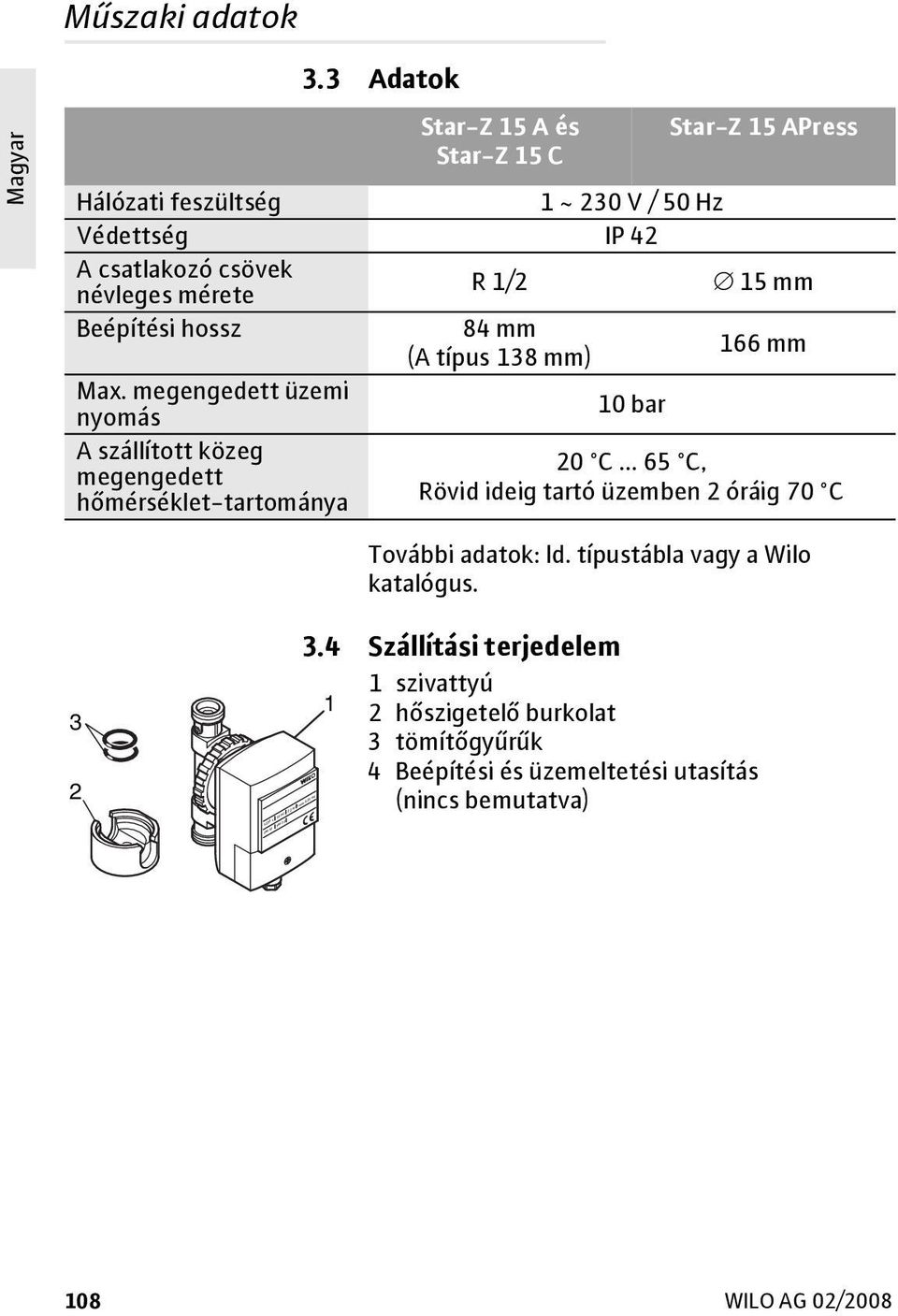 mérete R 1/2 15 mm Beépítési hossz 84 mm (A típus 138 mm) 166 mm Max. megengedett üzemi nyomás 10 bar A szállított közeg 20 C.