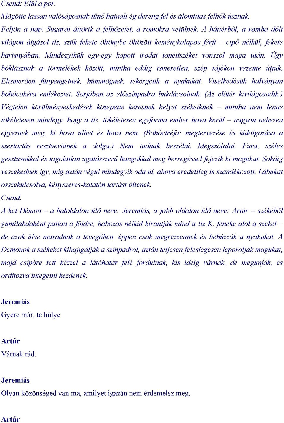 Úgy bóklásznak a törmelékek között, mintha eddig ismeretlen, szép tájékon vezetne útjuk. Elismerően füttyengetnek, hümmögnek, tekergetik a nyakukat. Viselkedésük halványan bohócokéra emlékeztet.