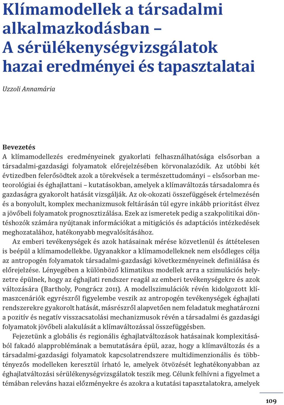 Az utóbbi két évtizedben felerősödtek azok a törekvések a természettudományi elsősorban meteorológiai és éghajlattani kutatásokban, amelyek a klímaváltozás társadalomra és gazdaságra gyakorolt