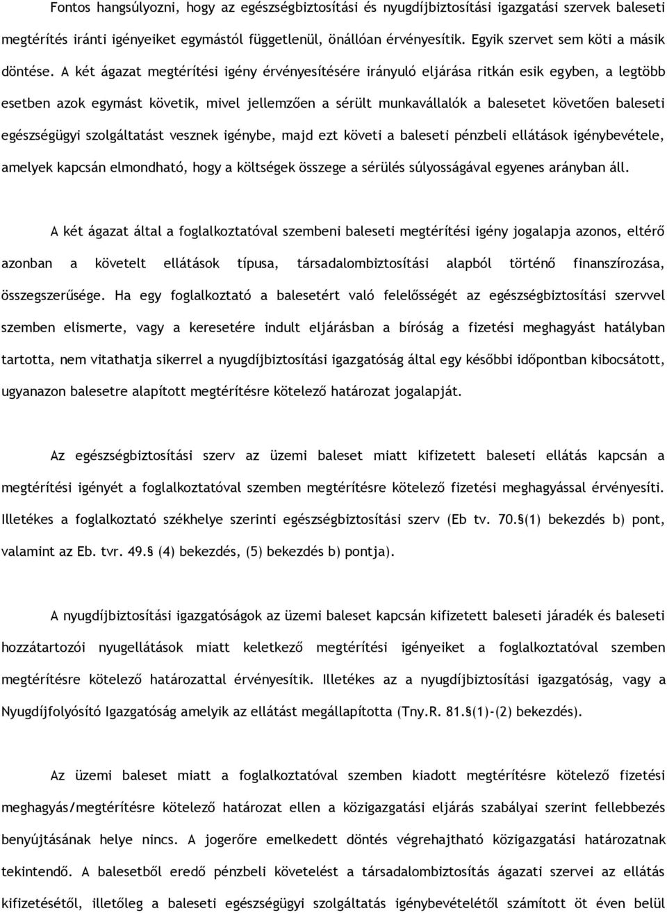 A két ágazat megtérítési igény érvényesítésére irányuló eljárása ritkán esik egyben, a legtöbb esetben azok egymást követik, mivel jellemzően a sérült munkavállalók a balesetet követően baleseti