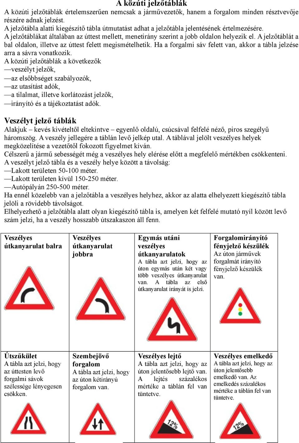 A jelzőtáblát a bal oldalon, illetve az úttest felett megismételhetik. Ha a forgalmi sáv felett van, akkor a tábla jelzése arra a sávra vonatkozik.