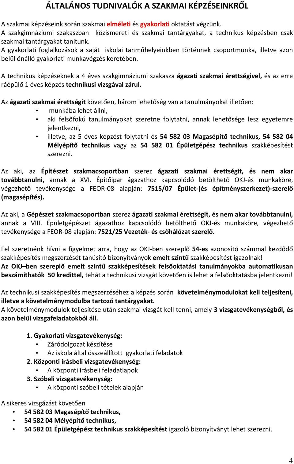 A gyakorlati foglalkozások a saját iskolai tanműhelyeinkben történnek csoportmunka, illetve azon belül önálló gyakorlati munkavégzés keretében.