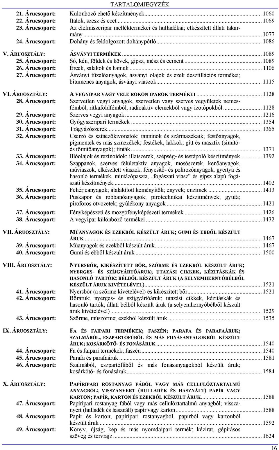 Árucsoport: Ércek, salakok és hamuk... 1106 27. Árucsoport: Ásványi tüzelőanyagok, ásványi olajok és ezek desztillációs termékei; bitumenes anyagok; ásványi viaszok... 1115 VI.