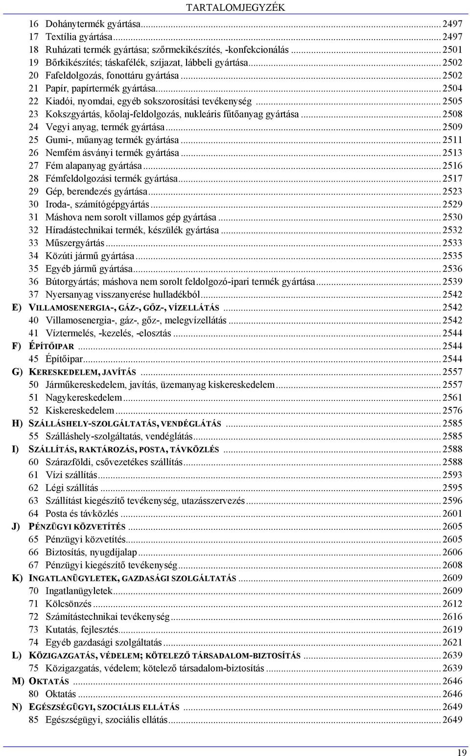 .. 2505 23 Kokszgyártás, kőolaj-feldolgozás, nukleáris fűtőanyag gyártása... 2508 24 Vegyi anyag, termék gyártása... 2509 25 Gumi-, műanyag termék gyártása... 2511 26 Nemfém ásványi termék gyártása.