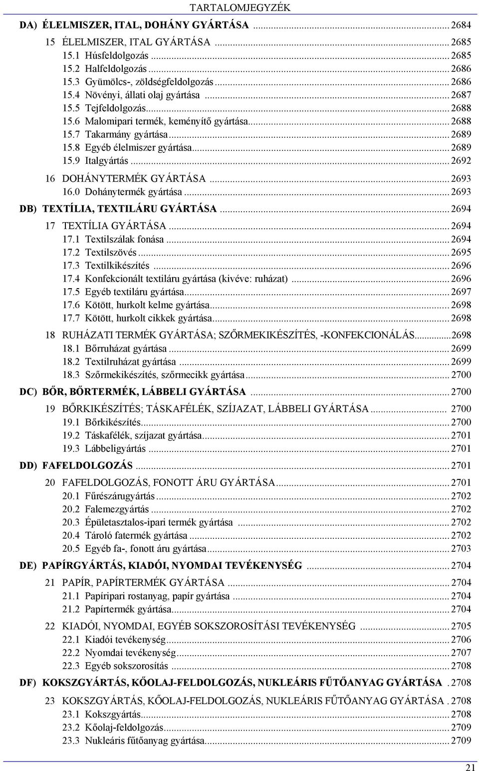 .. 2692 16 DOHÁNYTERMÉK GYÁRTÁSA... 2693 16.0 Dohánytermék gyártása... 2693 DB) TEXTÍLIA, TEXTILÁRU GYÁRTÁSA... 2694 17 TEXTÍLIA GYÁRTÁSA... 2694 17.1 Textilszálak fonása... 2694 17.2 Textilszövés.
