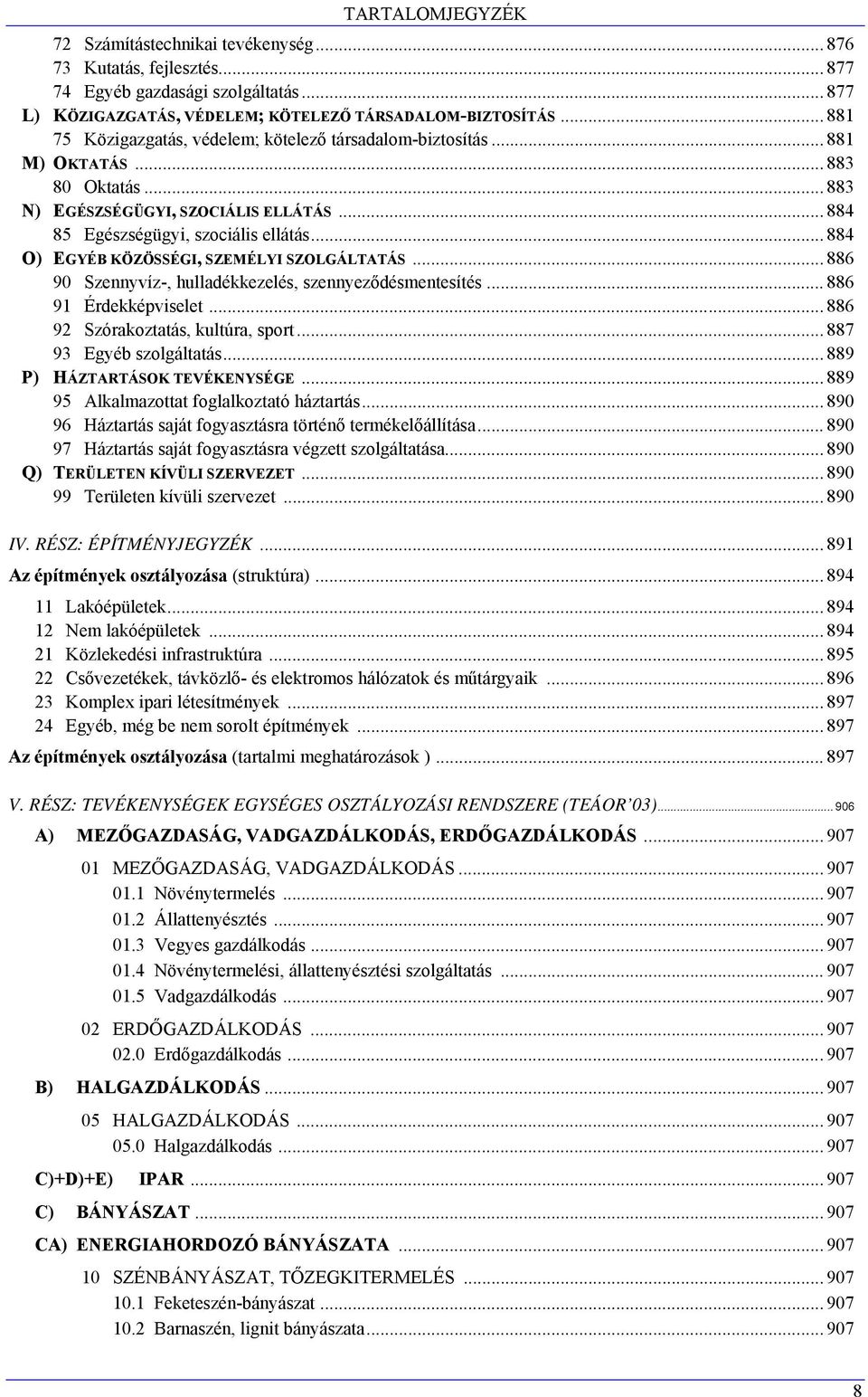 .. 884 O) EGYÉB KÖZÖSSÉGI, SZEMÉLYI SZOLGÁLTATÁS... 886 90 Szennyvíz-, hulladékkezelés, szennyeződésmentesítés... 886 91 Érdekképviselet... 886 92 Szórakoztatás, kultúra, sport.