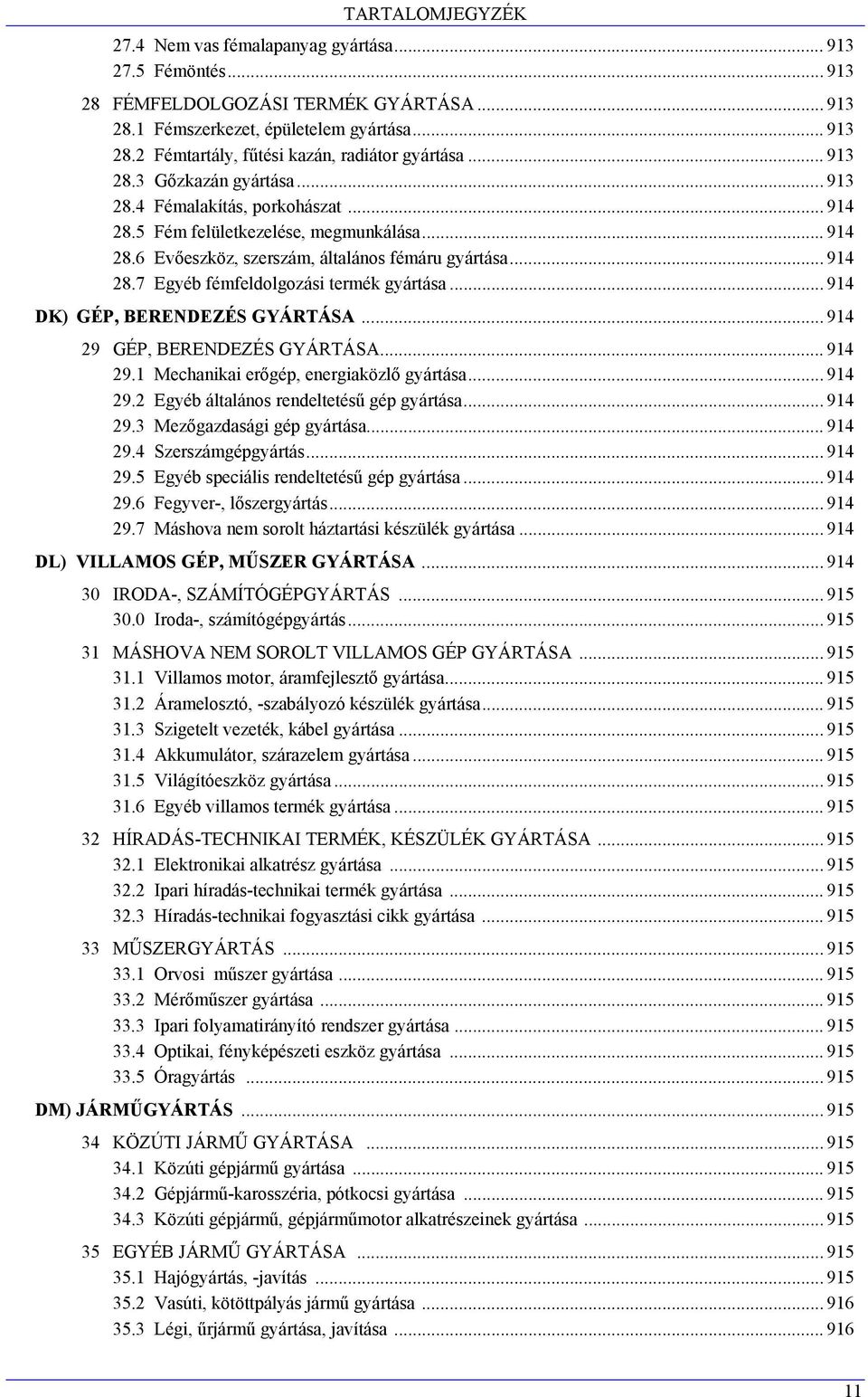 .. 914 DK) GÉP, BERENDEZÉS GYÁRTÁSA... 914 29 GÉP, BERENDEZÉS GYÁRTÁSA... 914 29.1 Mechanikai erőgép, energiaközlő gyártása... 914 29.2 Egyéb általános rendeltetésű gép gyártása... 914 29.3 Mezőgazdasági gép gyártása.