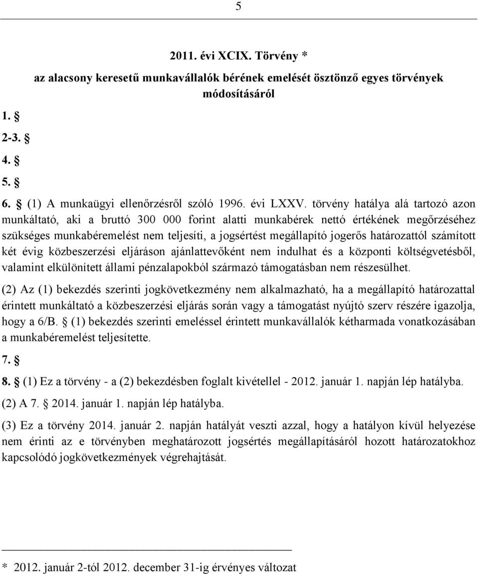 határozattól számított két évig közbeszerzési eljáráson ajánlattevőként nem indulhat és a központi költségvetésből, valamint elkülönített állami pénzalapokból származó támogatásban nem részesülhet.