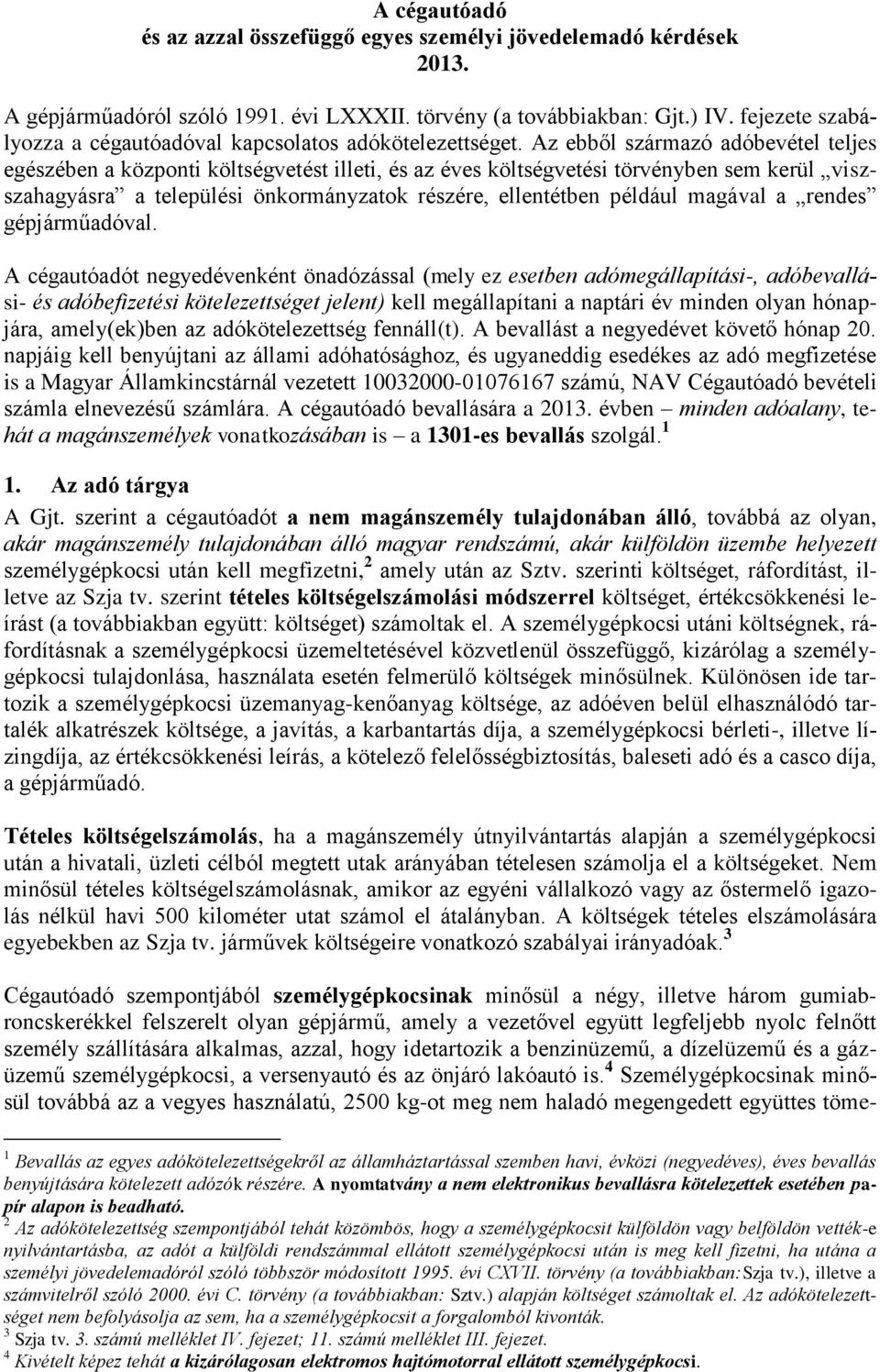 Az ebből származó adóbevétel teljes egészében a központi költségvetést illeti, és az éves költségvetési törvényben sem kerül viszszahagyásra a települési önkormányzatok részére, ellentétben például