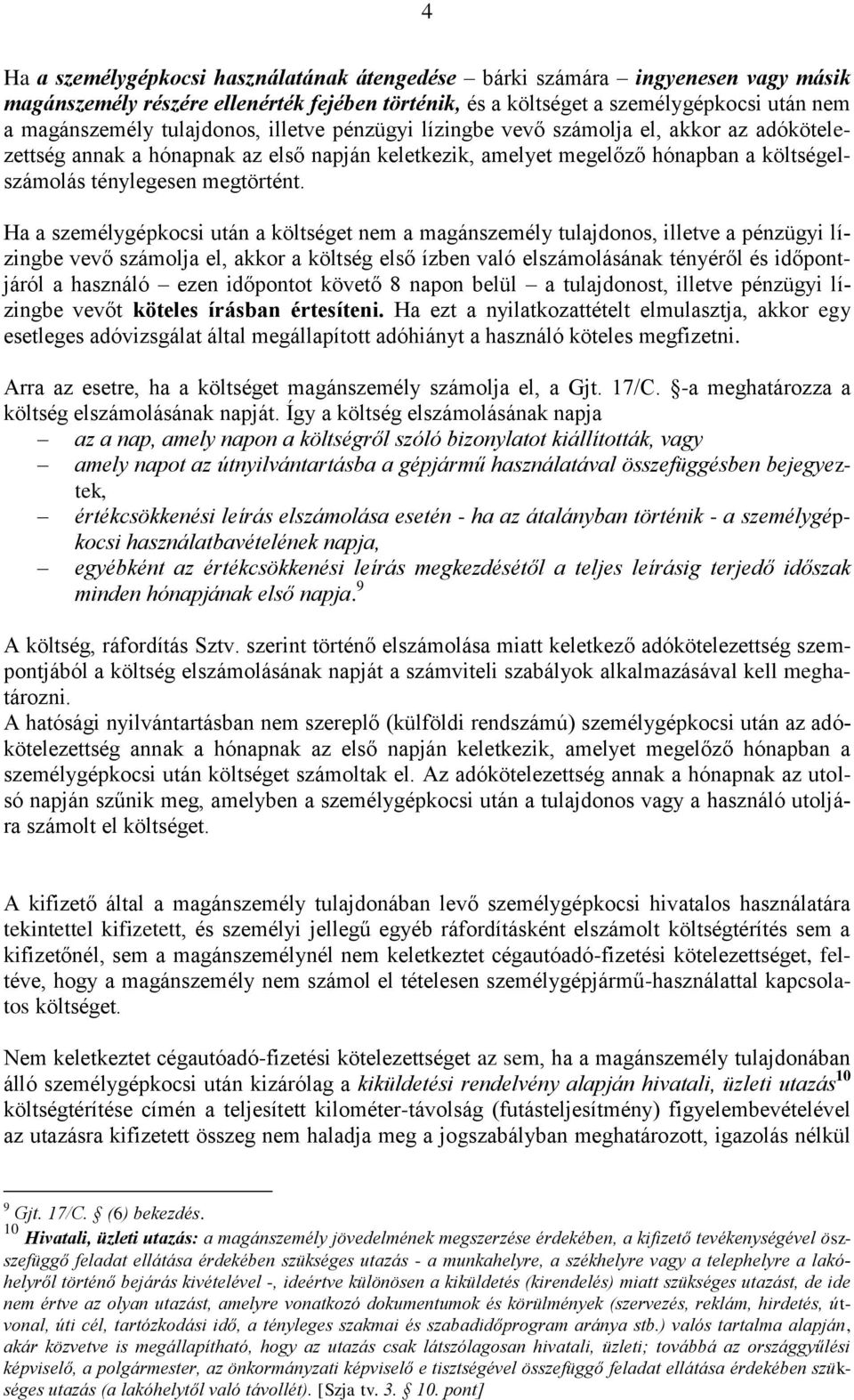 Ha a személygépkocsi után a költséget nem a magánszemély tulajdonos, illetve a pénzügyi lízingbe vevő számolja el, akkor a költség első ízben való elszámolásának tényéről és időpontjáról a használó