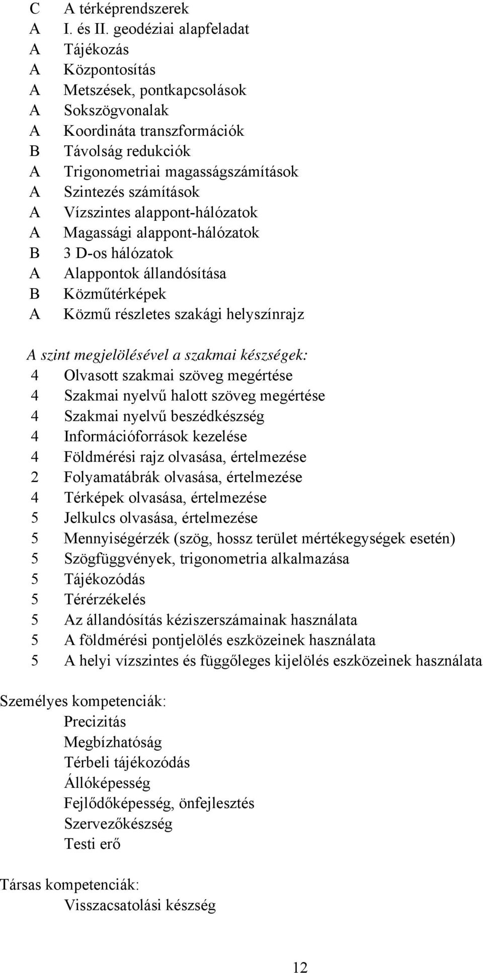 alapponthálózatok Magassági alapponthálózatok 3 Dos hálózatok Alappontok állandósítása Közműtérképek Közmű részletes szakági helyszínrajz A szint megjelölésével a szakmai készségek: 4 Olvasott