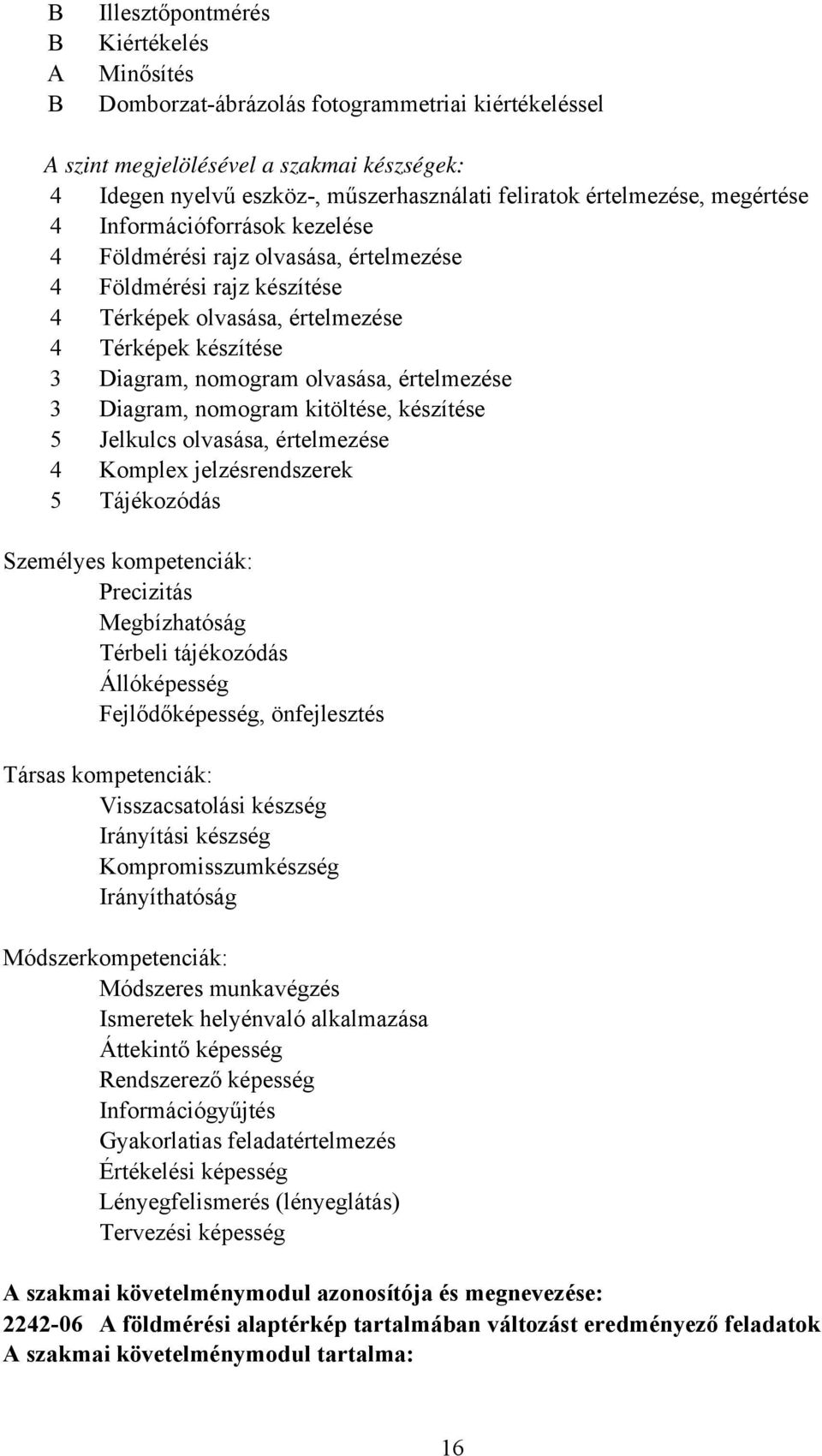 olvasása, értelmezése 3 Diagram, nomogram kitöltése, készítése 5 Jelkulcs olvasása, értelmezése 4 Komplex jelzésrendszerek 5 Tájékozódás Személyes kompetenciák: Precizitás Megbízhatóság Térbeli