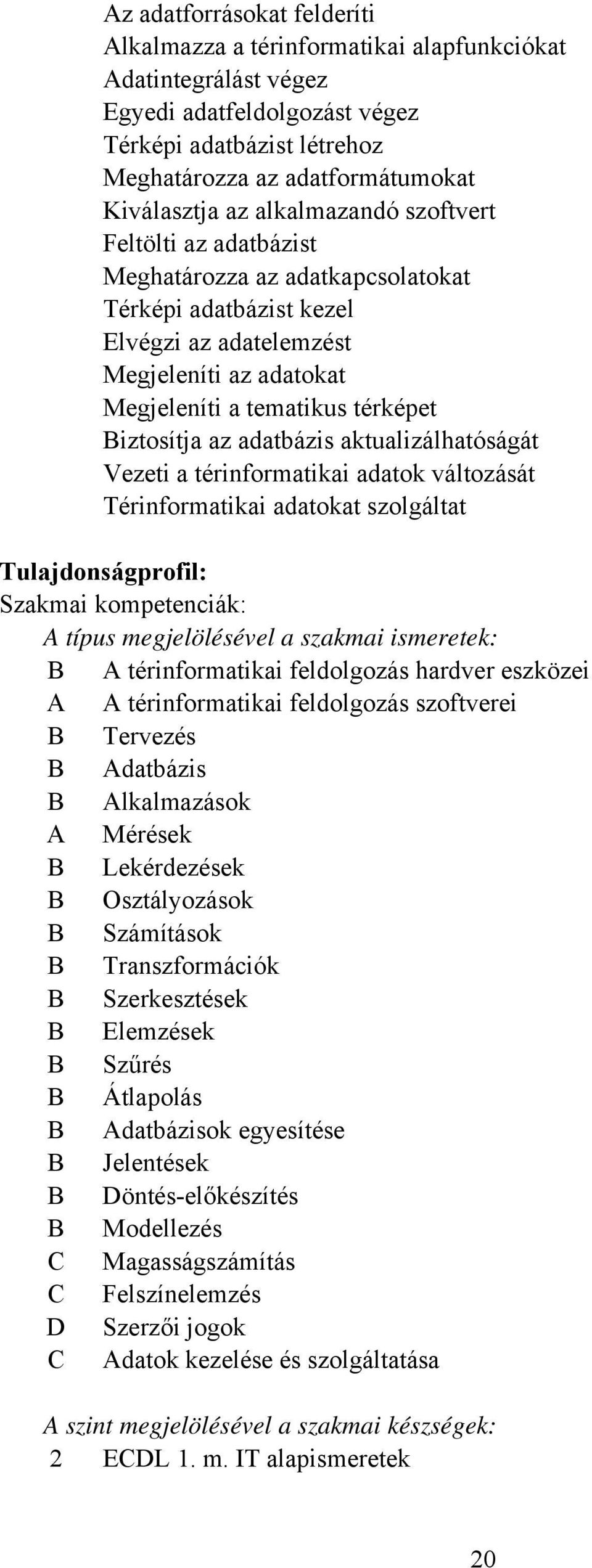 adatbázis aktualizálhatóságát Vezeti a térinformatikai adatok változását Térinformatikai adatokat szolgáltat Tulajdonságprofil: Szakmai kompetenciák: A típus megjelölésével a szakmai ismeretek: B A