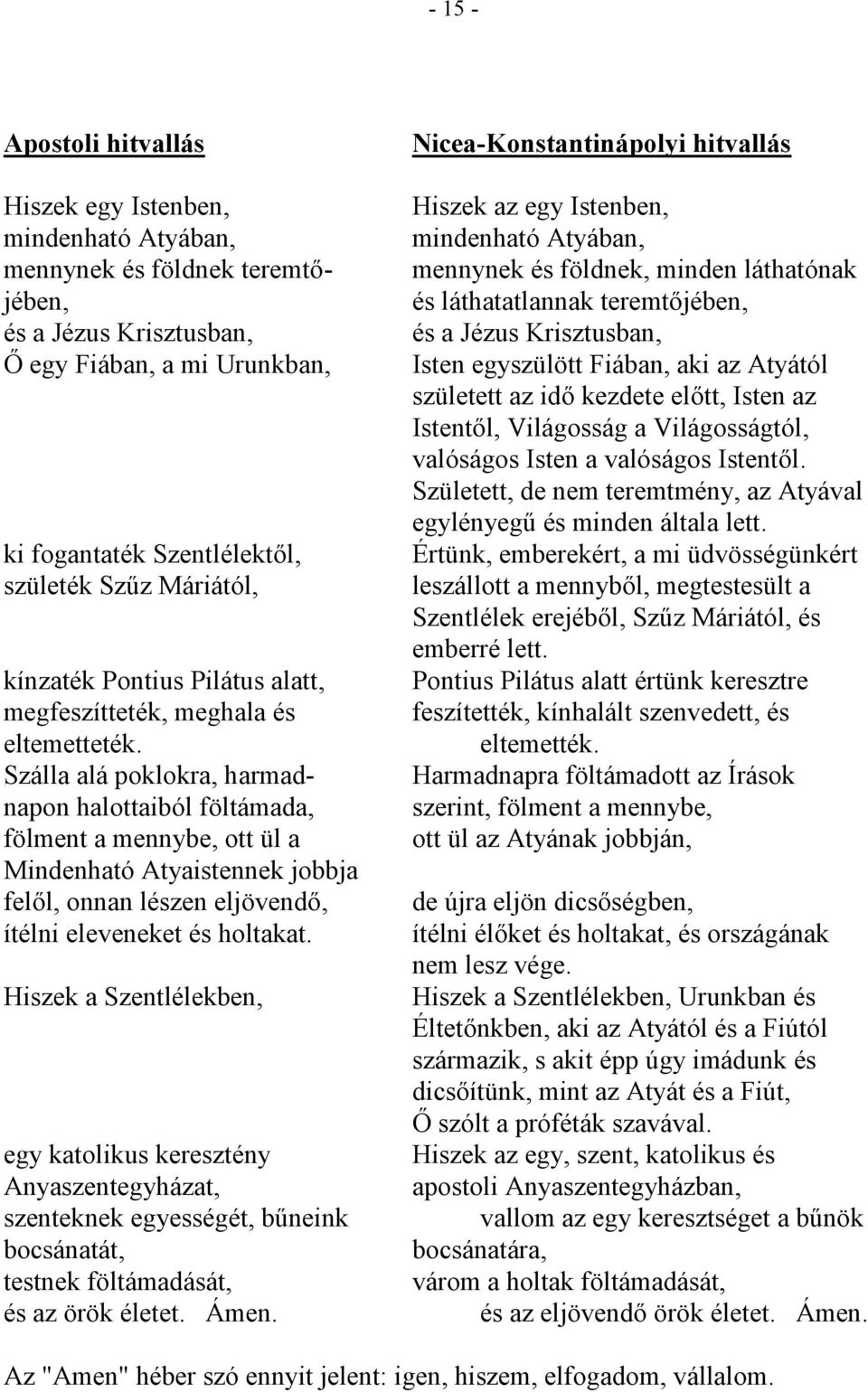 Szálla alá poklokra, harmadnapon halottaiból föltámada, fölment a mennybe, ott ül a Mindenható Atyaistennek jobbja felől, onnan lészen eljövendő, ítélni eleveneket és holtakat.