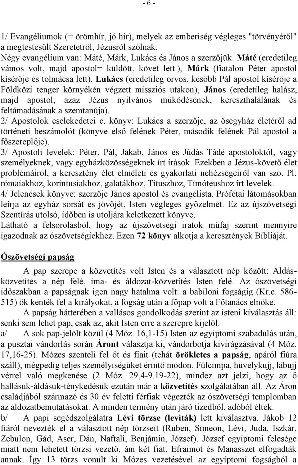 ), Márk (fiatalon Péter apostol kísérője és tolmácsa lett), Lukács (eredetileg orvos, később Pál apostol kísérője a Földközi tenger környékén végzett missziós utakon), János (eredetileg halász, majd