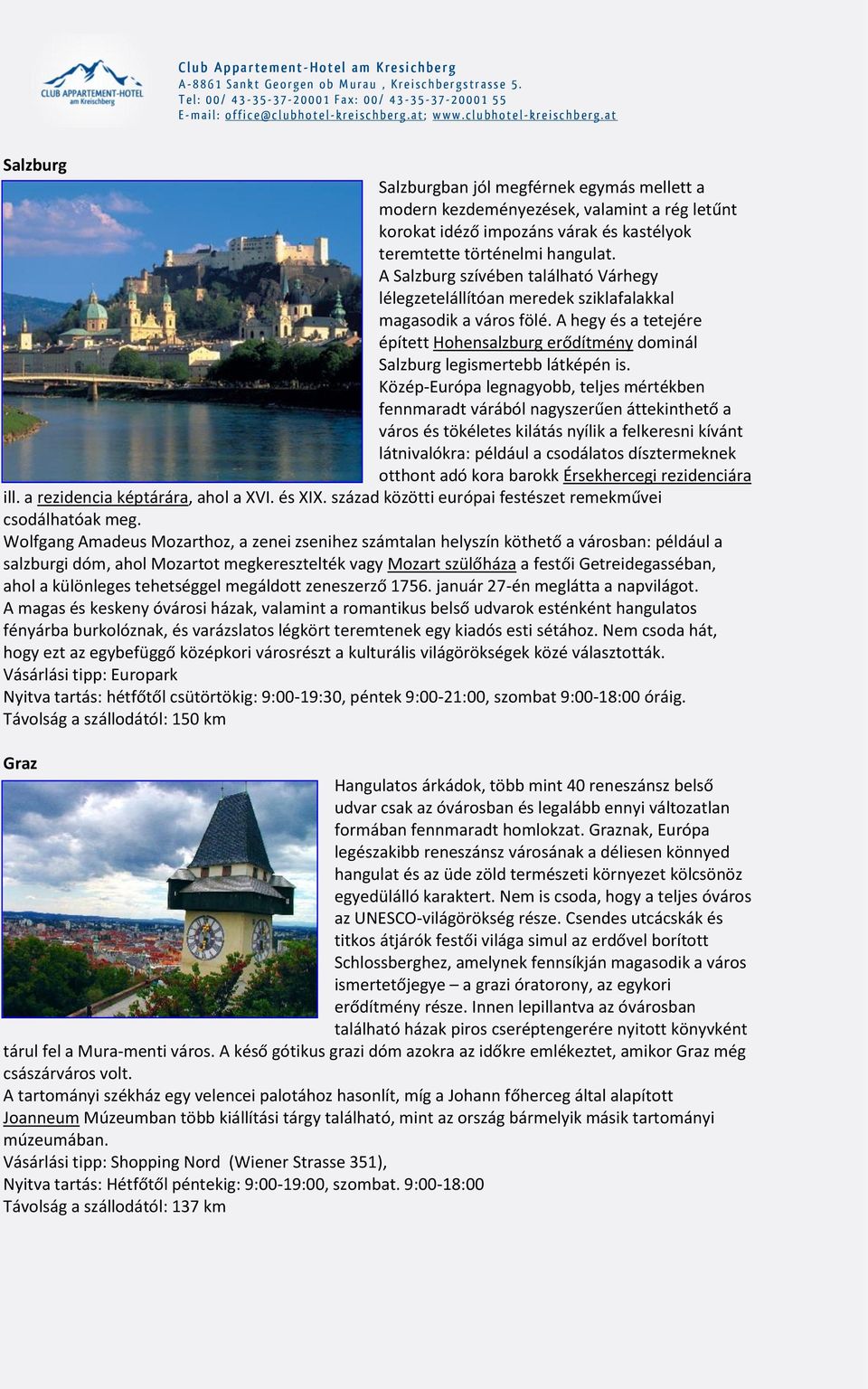 Közép-Európa legnagyobb, teljes mértékben fennmaradt várából nagyszerűen áttekinthető a város és tökéletes kilátás nyílik a felkeresni kívánt látnivalókra: például a csodálatos dísztermeknek otthont