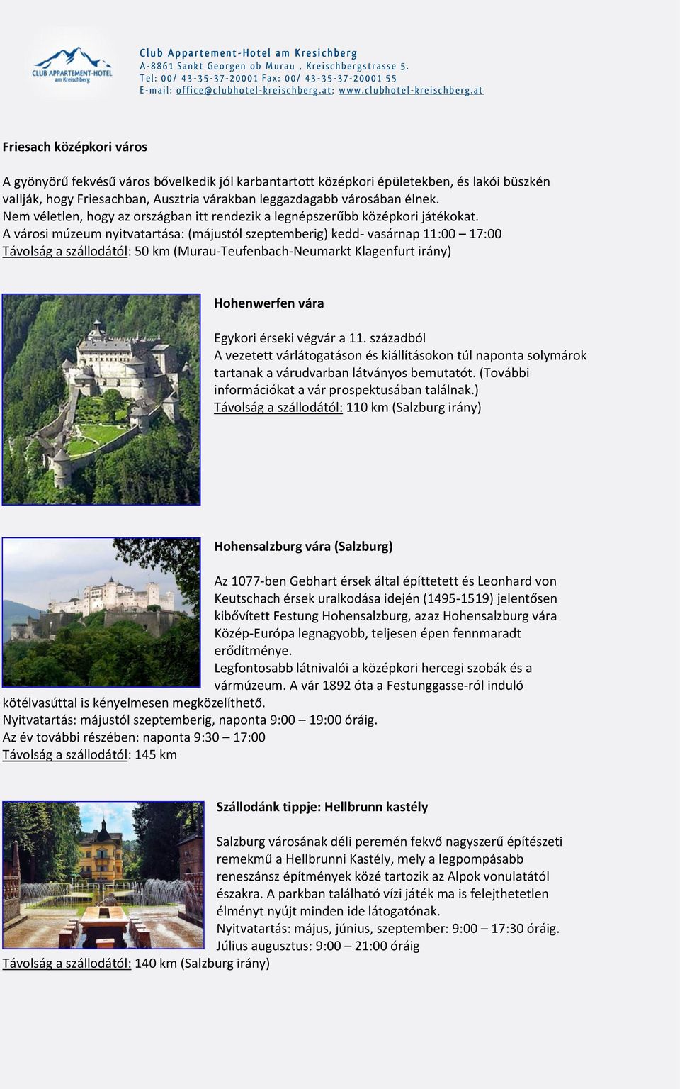 A városi múzeum nyitvatartása: (májustól szeptemberig) kedd- vasárnap 11:00 17:00 Távolság a szállodától: 50 km (Murau-Teufenbach-Neumarkt Klagenfurt irány) Hohenwerfen vára Egykori érseki végvár a