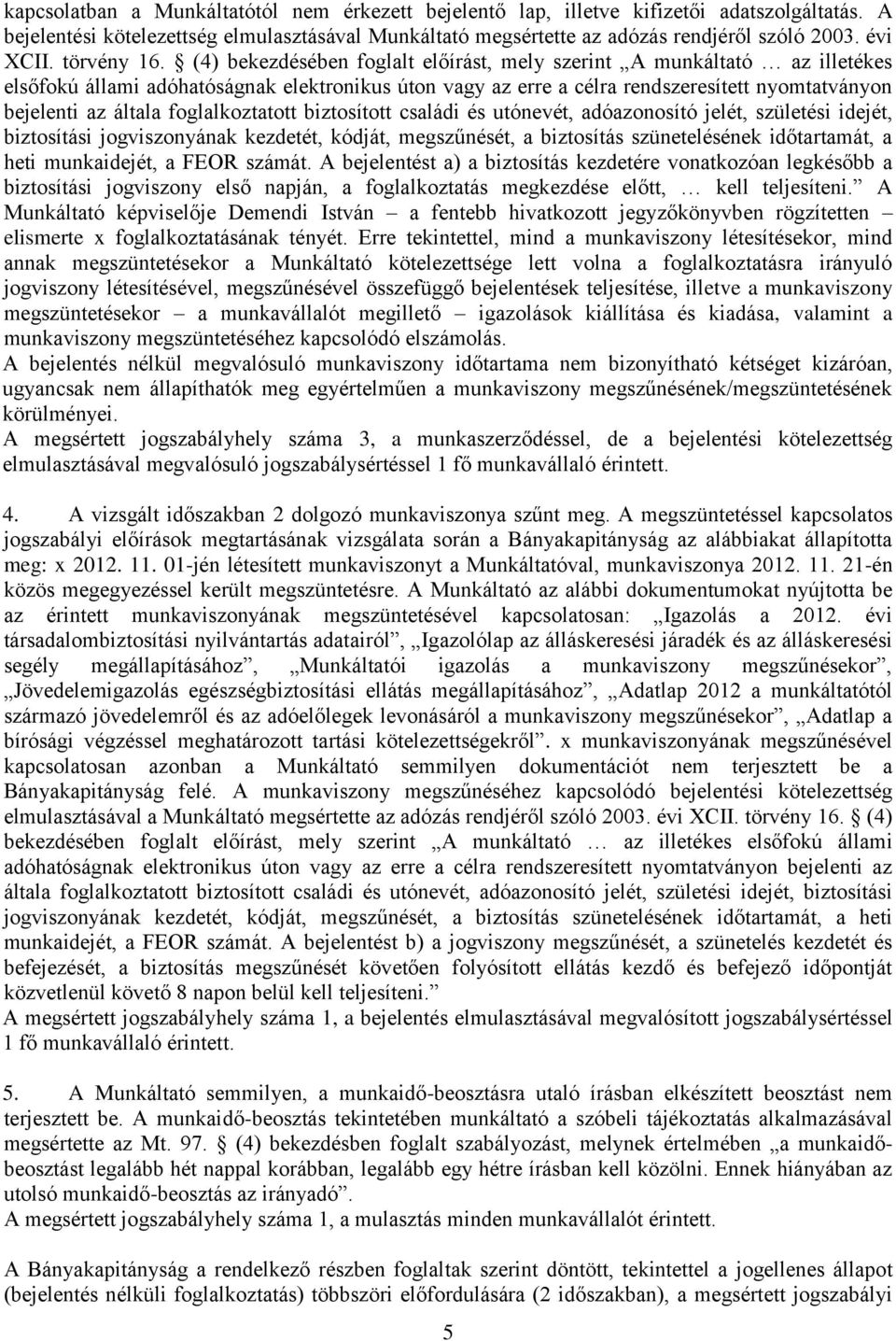 (4) bekezdésében foglalt előírást, mely szerint A munkáltató az illetékes elsőfokú állami adóhatóságnak elektronikus úton vagy az erre a célra rendszeresített nyomtatványon bejelenti az általa