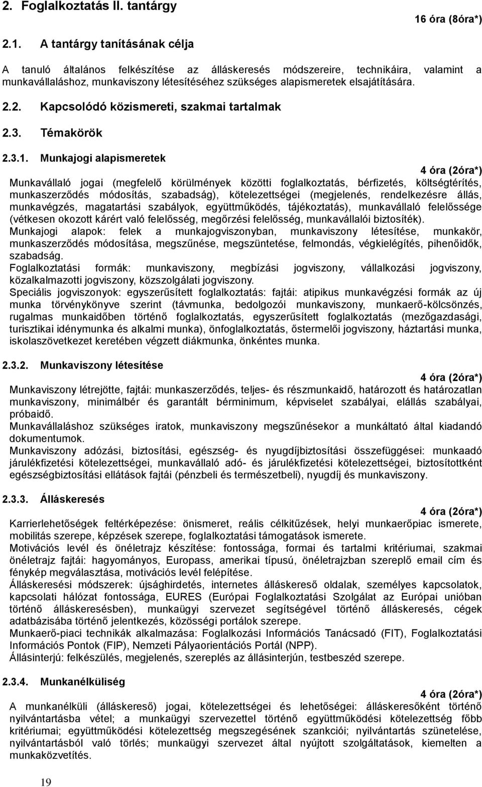 A tantárgy tanításának célja A tanuló általános felkészítése az álláskeresés módszereire, technikáira, valamint a munkavállaláshoz, munkaviszony létesítéséhez szükséges alapismeretek elsajátítására.