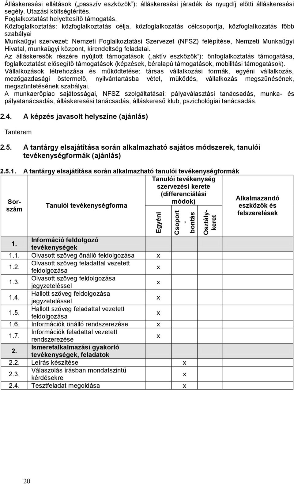 Közfoglalkoztatás: közfoglalkoztatás célja, közfoglalkozatás célcsoportja, közfoglalkozatás főbb szabályai Munkaügyi szervezet: Nemzeti Foglalkoztatási Szervezet (NFSZ) felépítése, Nemzeti Munkaügyi